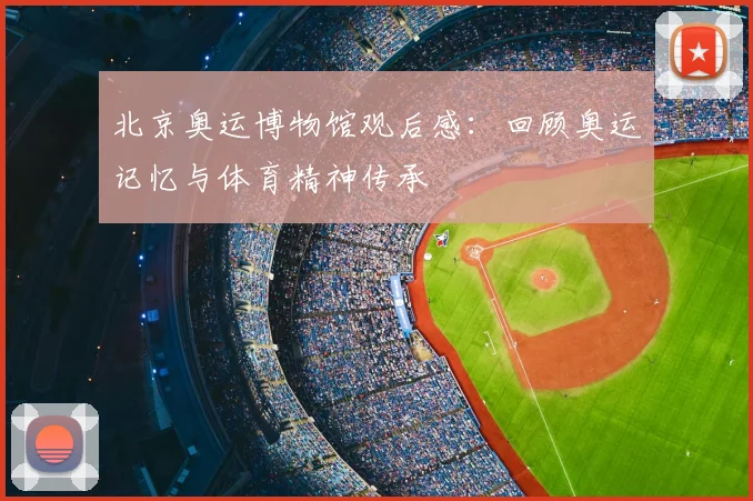 北京奥运博物馆观后感:回顾奥运记忆与体育精神传承