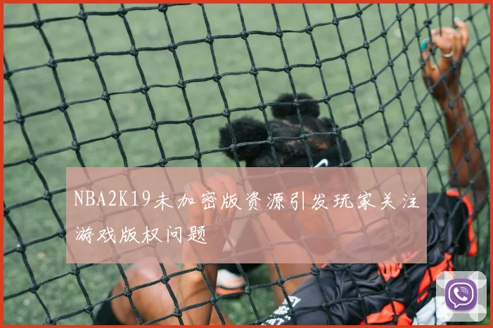 NBA2K19未加密版资源引发玩家关注游戏版权问题