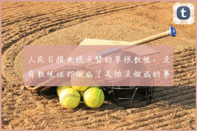 人民日报央视点赞的草根教练,没有教练证却做成了足协没做成的事_中国_青训_足球小将