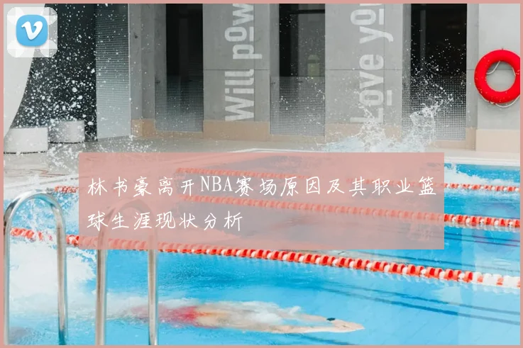 林书豪离开NBA赛场原因及其职业篮球生涯现状分析