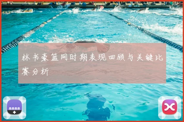 林书豪篮网时期表现回顾与关键比赛分析