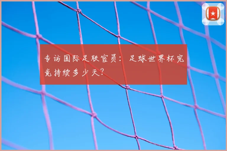 专访国际足联官员：足球世界杯究竟持续多少天？