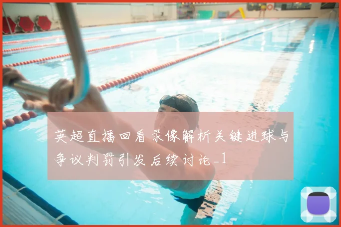 英超直播回看录像解析关键进球与争议判罚引发后续讨论_1