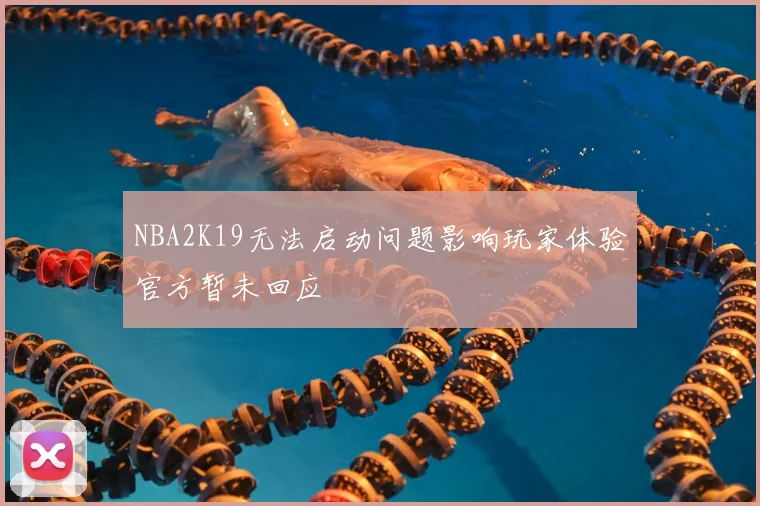 NBA2K19无法启动问题影响玩家体验官方暂未回应