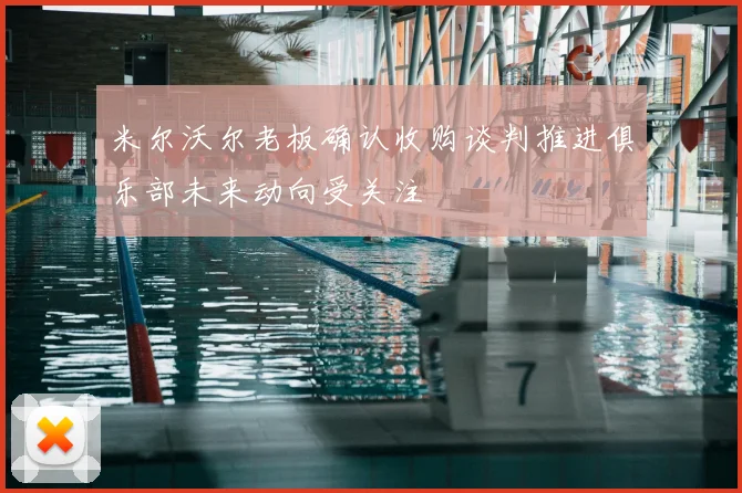 米尔沃尔老板确认收购谈判推进俱乐部未来动向受关注