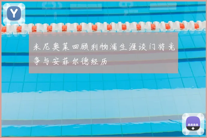 米尼奥莱回顾利物浦生涯谈门将竞争与安菲尔德经历