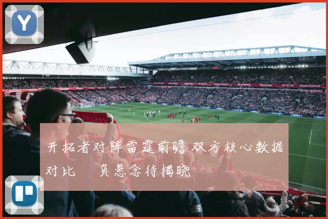 开拓者对阵雷霆前瞻 双方核心数据对比 勝负悬念待揭晓
