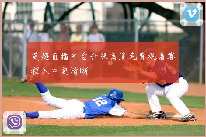 英超直播平台升级高清免费观看赛程入口更清晰