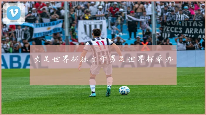 女足世界杯独立于男足世界杯举办