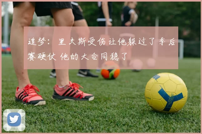 追梦：里夫斯受伤让他躲过了季后赛硬仗 他的大合同稳了