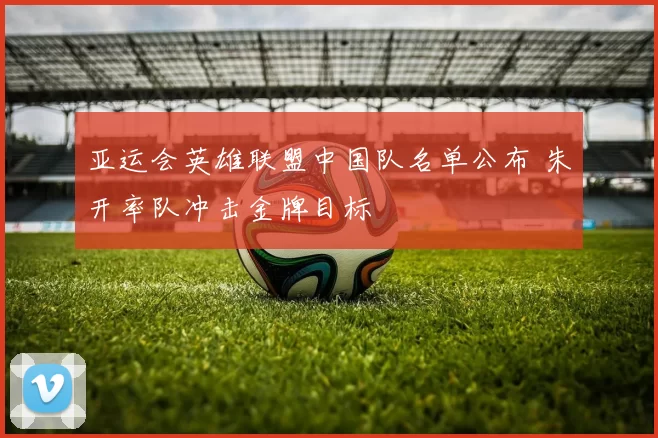 亚运会英雄联盟中国队名单公布 朱开率队冲击金牌目标