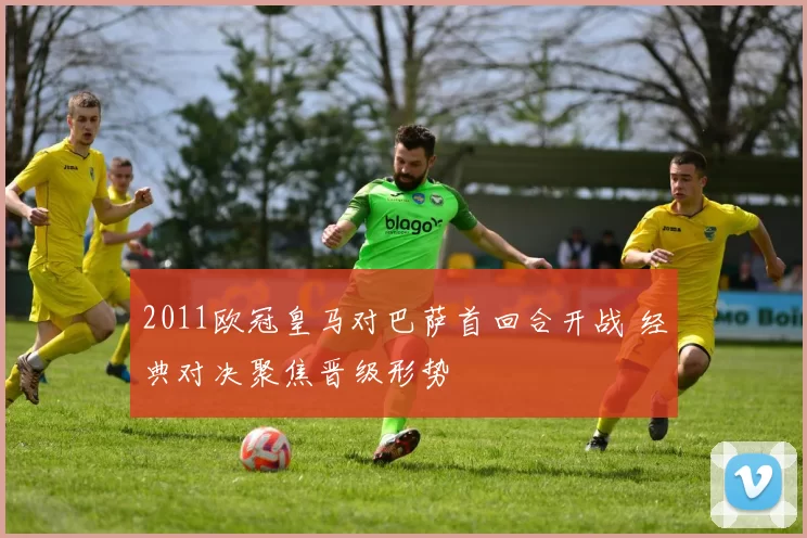 2011欧冠皇马对巴萨首回合开战 经典对决聚焦晋级形势