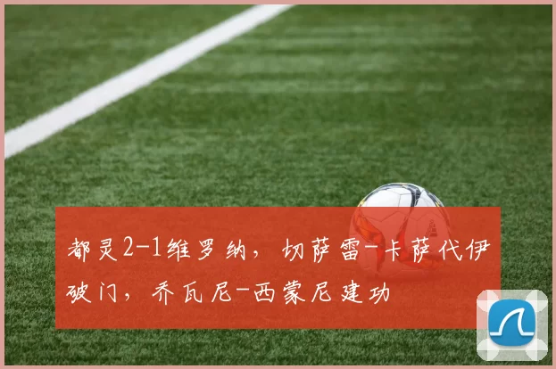 都灵2-1维罗纳，切萨雷-卡萨代伊破门，乔瓦尼-西蒙尼建功