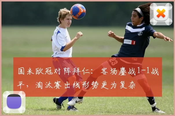 国米欧冠对阵拜仁：客场鏖战1-1战平，淘汰赛出线形势更为复杂