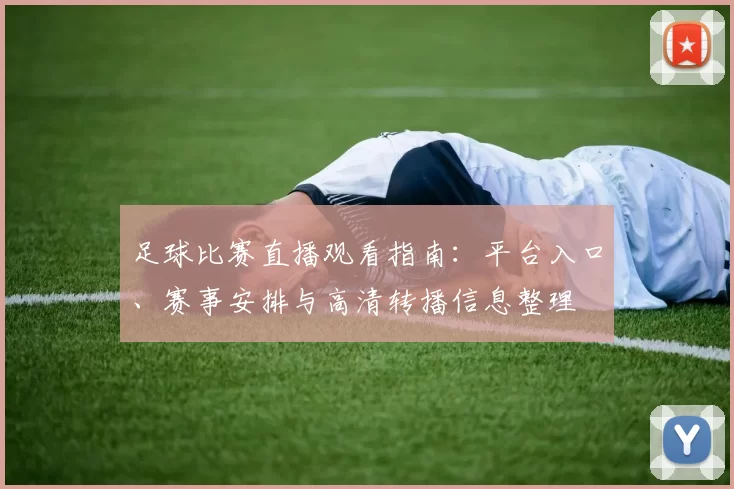 足球比赛直播观看指南：平台入口、赛事安排与高清转播信息整理