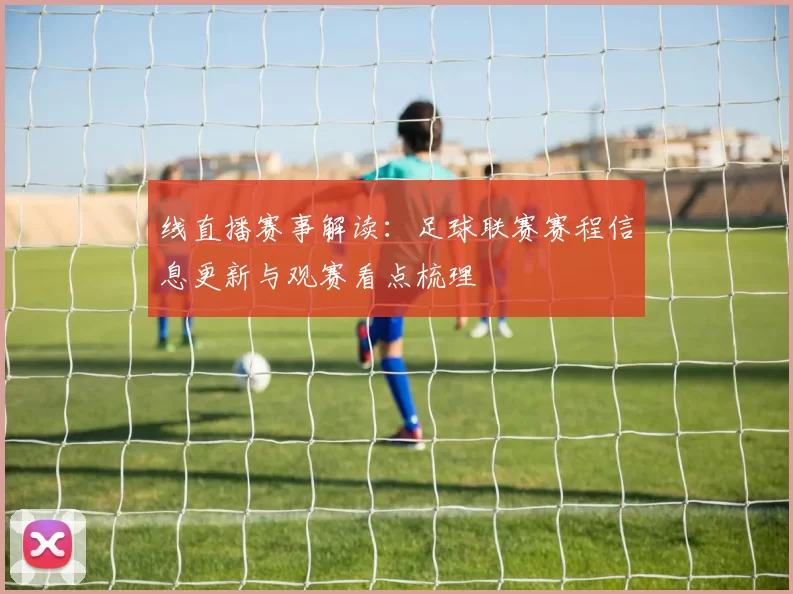 线直播赛事解读：足球联赛赛程信息更新与观赛看点梳理
