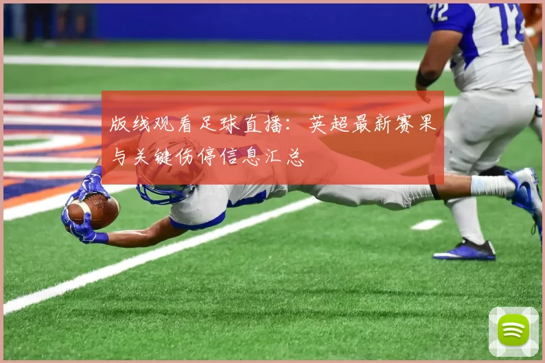 版线观看足球直播：英超最新赛果与关键伤停信息汇总